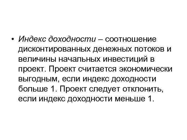  • Индекс доходности – соотношение  дисконтированных денежных потоков и  величины начальных