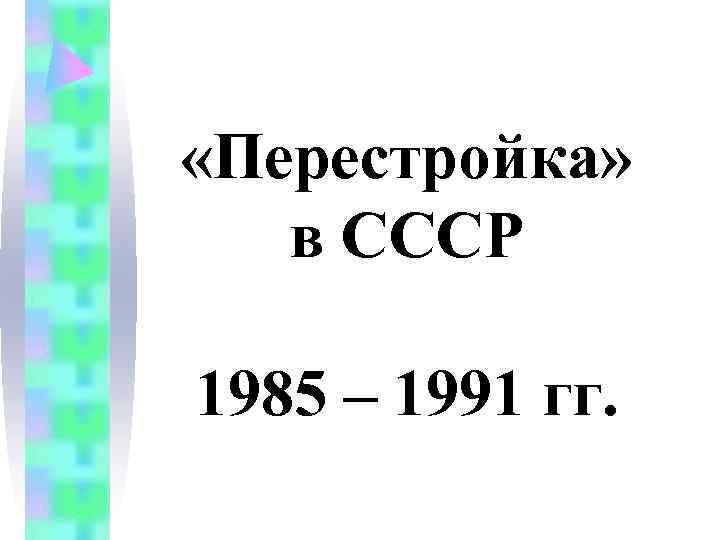 «Перестройка» в СССР 1985 – 1991 гг. «Перестройка» в СССР 1985 – 1991 гг.