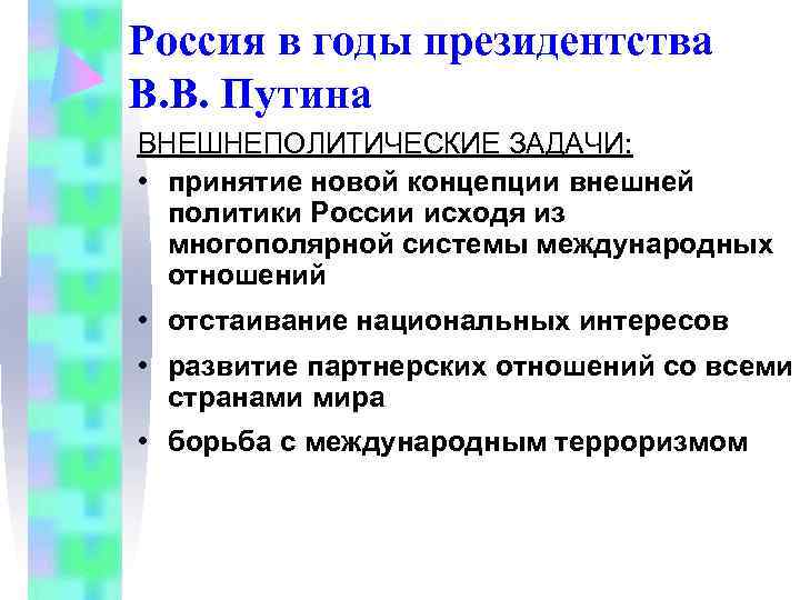 Россия в годы президентства В. В. Путина ВНЕШНЕПОЛИТИЧЕСКИЕ ЗАДАЧИ: • принятие новой концепции Россия в годы президентства В. В. Путина ВНЕШНЕПОЛИТИЧЕСКИЕ ЗАДАЧИ: • принятие новой концепции
