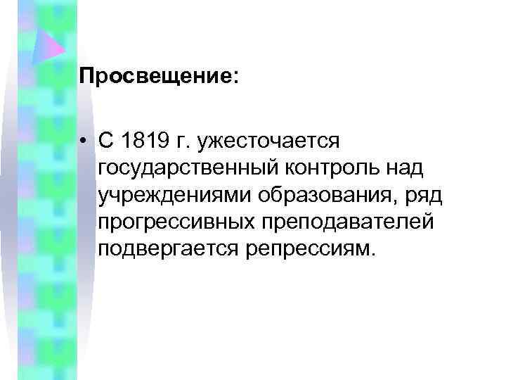 Просвещение:  • С 1819 г. ужесточается  государственный контроль над  учреждениями образования,