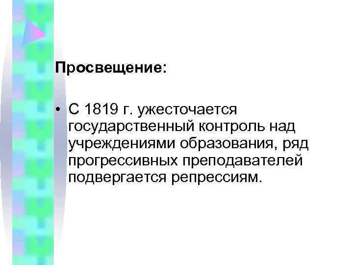 Просвещение:  • С 1819 г. ужесточается  государственный контроль над  учреждениями образования,