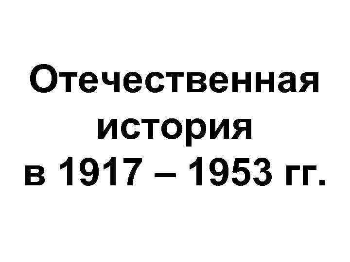 Отечественная история в 1917 – 1953 гг. 