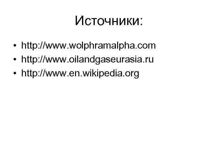    Источники:  • http: //www. wolphramalpha. com • http: //www. oilandgaseurasia.