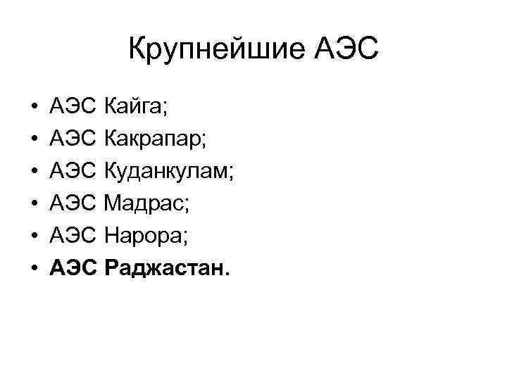    Крупнейшие АЭС •  АЭС Кайга;  •  АЭС Какрапар;
