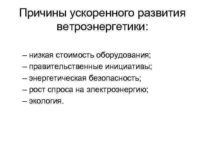 Причины ускоренного развития  ветроэнергетики:  – низкая стоимость оборудования;  – правительственные инициативы;