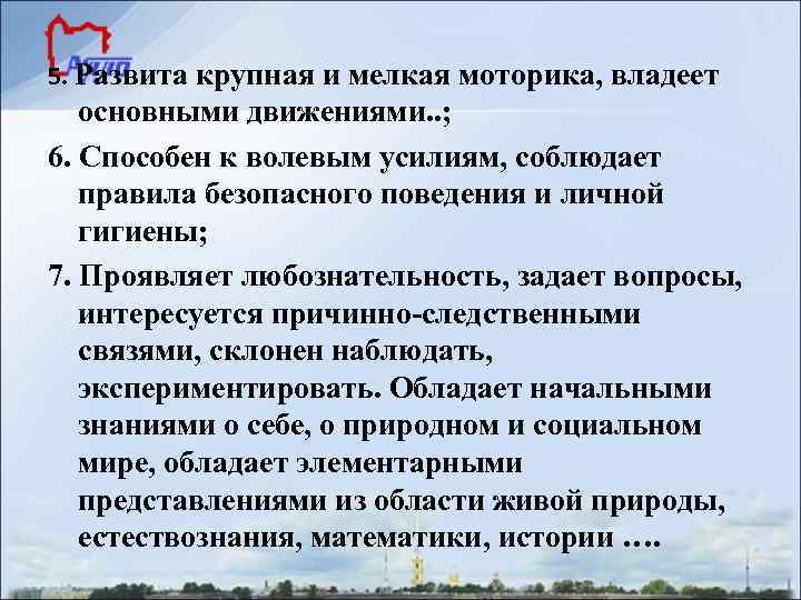 5. Развита крупная и мелкая моторика, владеет  основными движениями. . ; 6. Способен