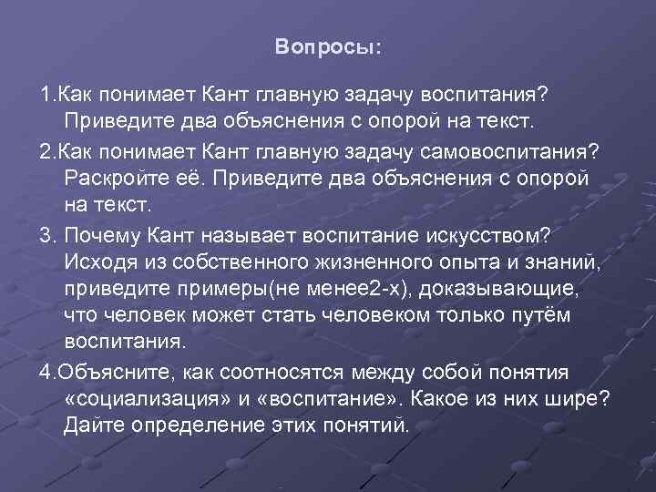      Вопросы:  1. Как понимает Кант главную задачу воспитания?