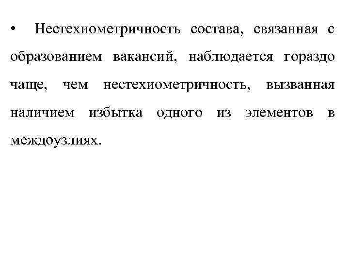  •  Нестехиометричность состава, связанная с образованием вакансий, наблюдается гораздо чаще, чем нестехиометричность,