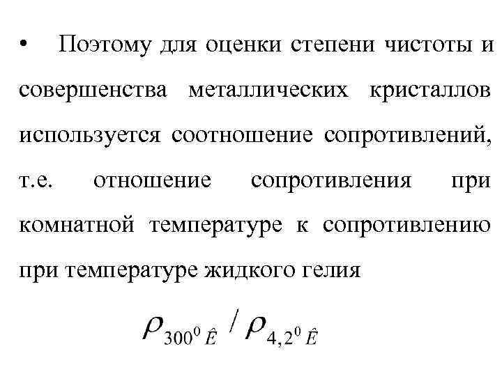  •  Поэтому для оценки степени чистоты и совершенства металлических кристаллов используется соотношение