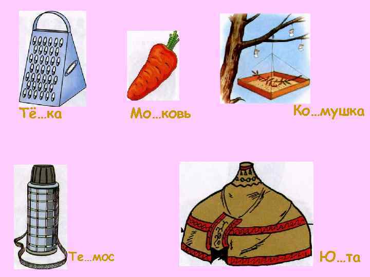 Тё…ка  Мо…ковь  Ко…мушка   Те…мос    Ю…та 