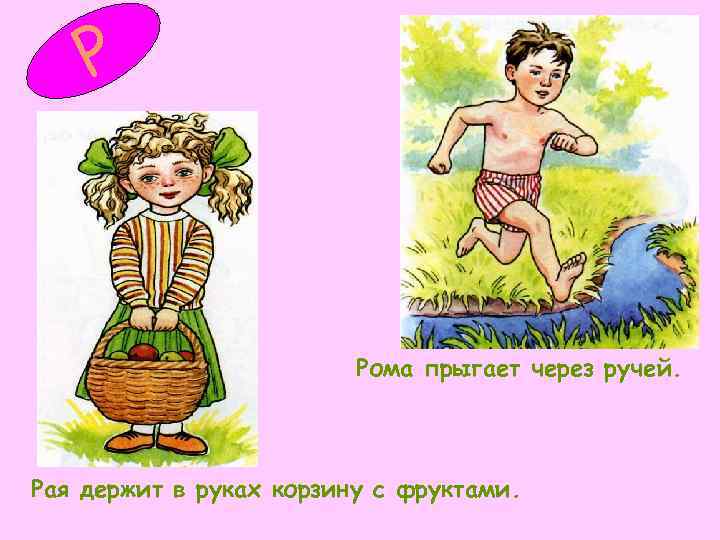   Р     Рома прыгает через ручей. Рая держит в