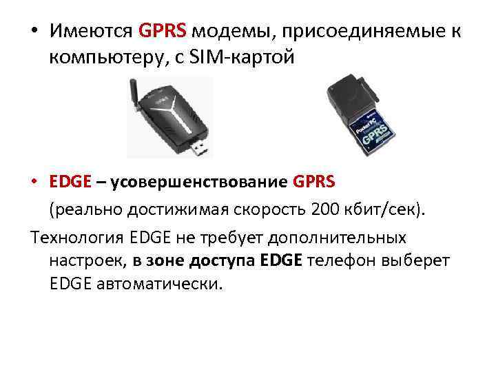  • Имеются GPRS модемы, присоединяемые к  компьютеру, с SIM-картой • EDGE –