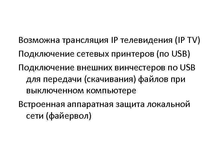 Возможна трансляция IP телевидения (IP TV) Подключение сетевых принтеров (по USB) Подключение внешних винчестеров