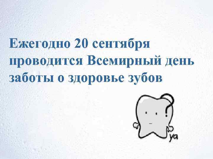 Ежегодно 20 сентября проводится Всемирный день заботы о здоровье зубов Ежегодно 20 сентября проводится Всемирный день заботы о здоровье зубов