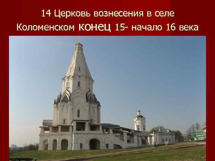   14 Церковь вознесения в селе Коломенском конец 15 - начало 16 века