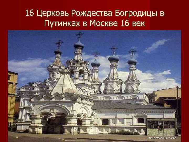16 Церковь Рождества Богродицы в Путинках в Москве 16 век 