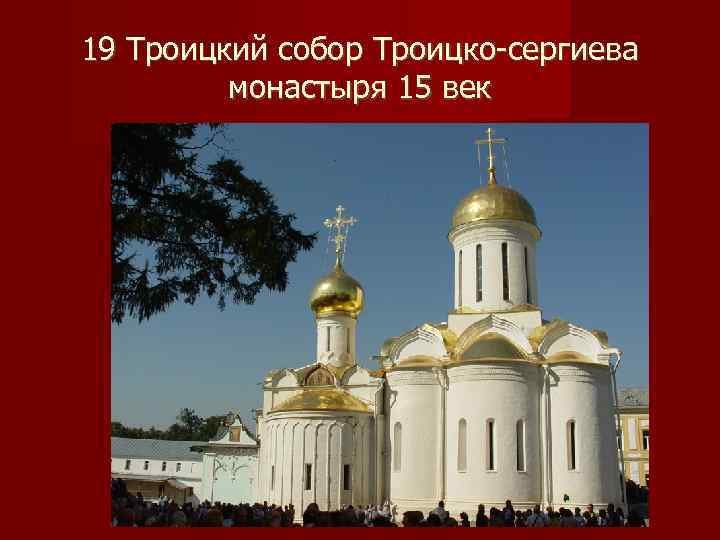 19 Троицкий собор Троицко-сергиева   монастыря 15 век 
