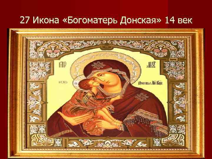 27 Икона «Богоматерь Донская» 14 век 