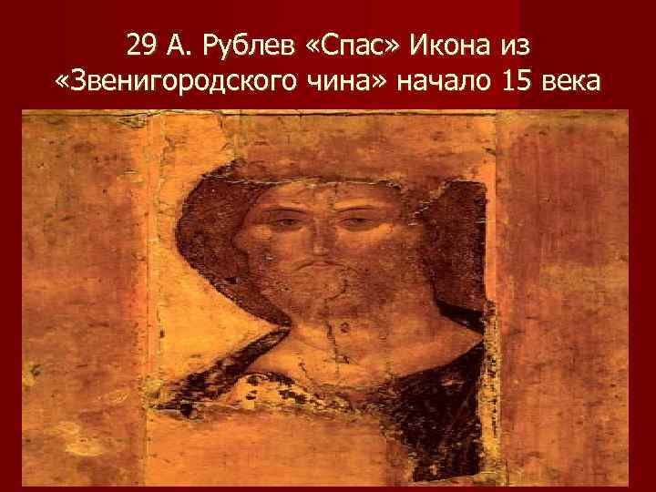  29 А. Рублев «Спас» Икона из «Звенигородского чина» начало 15 века 