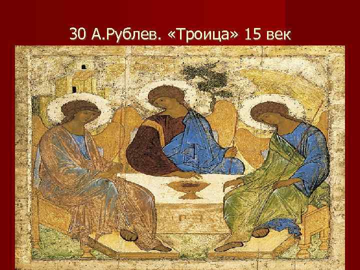 30 А. Рублев.  «Троица» 15 век 
