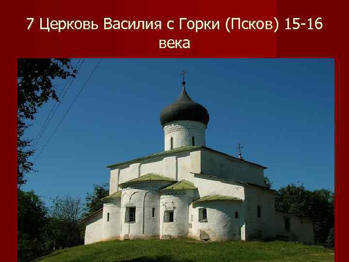 7 Церковь Василия с Горки (Псков) 15 -16   века 