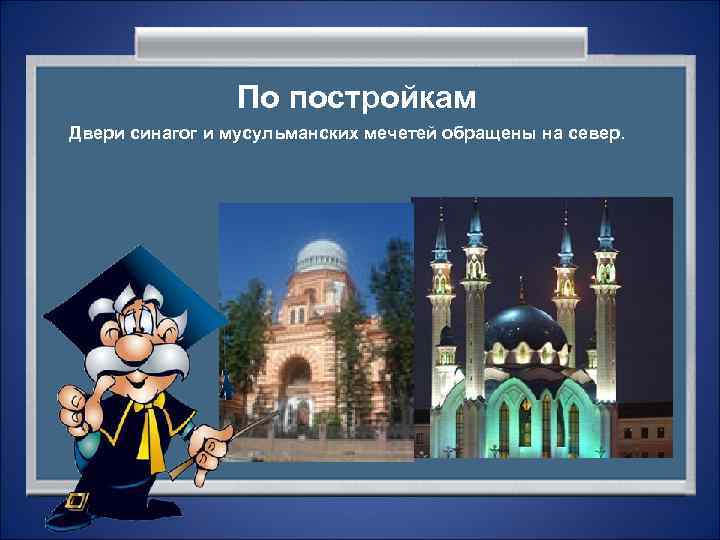     По постройкам Двери синагог и мусульманских мечетей обращены на север.