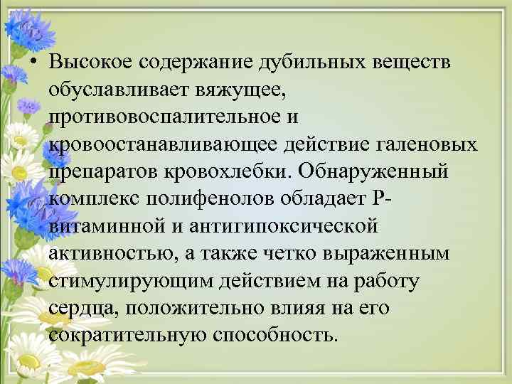  • Высокое содержание дубильных веществ  обуславливает вяжущее, противовоспалительное и  кровоостанавливающее действие