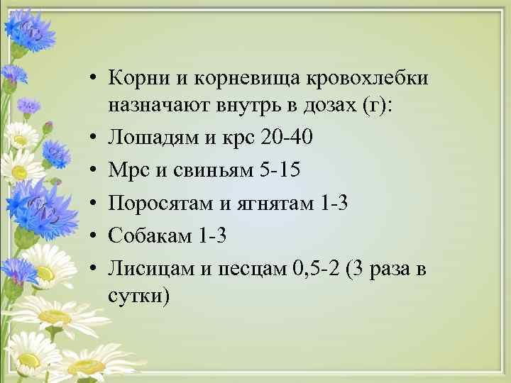  • Корни и корневища кровохлебки  назначают внутрь в дозах (г):  •