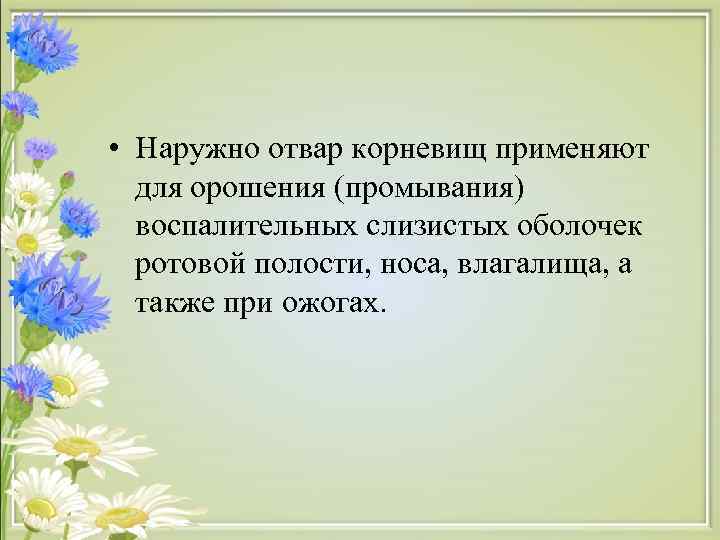  • Наружно отвар корневищ применяют  для орошения (промывания)  воспалительных слизистых оболочек