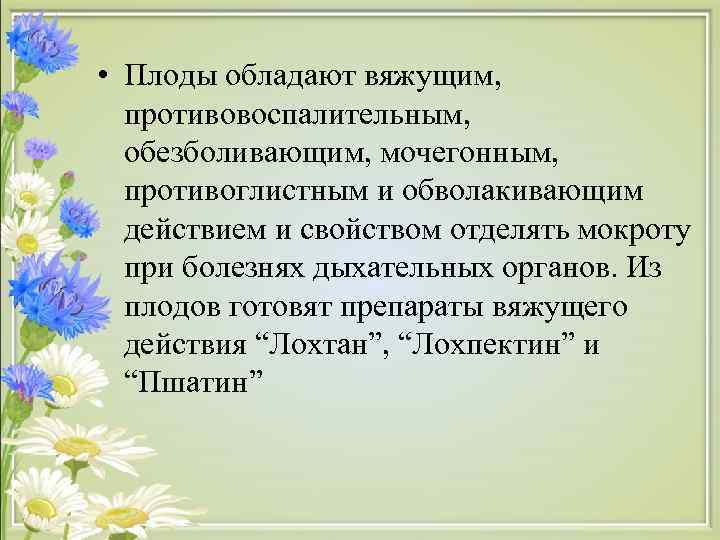  • Плоды обладают вяжущим, противовоспалительным, обезболивающим, мочегонным, противоглистным и обволакивающим  действием и