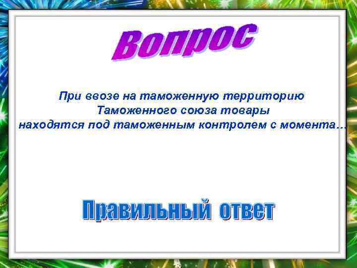  При ввозе на таможенную территорию   Таможенного союза товары находятся под таможенным