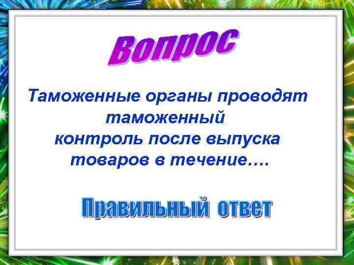 Таможенные органы проводят   таможенный  контроль после выпуска товаров в течение…. 