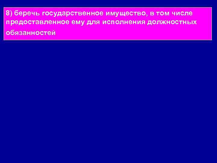 8) беречь государственное имущество, в том числе предоставленное ему для исполнения должностных обязанностей 
