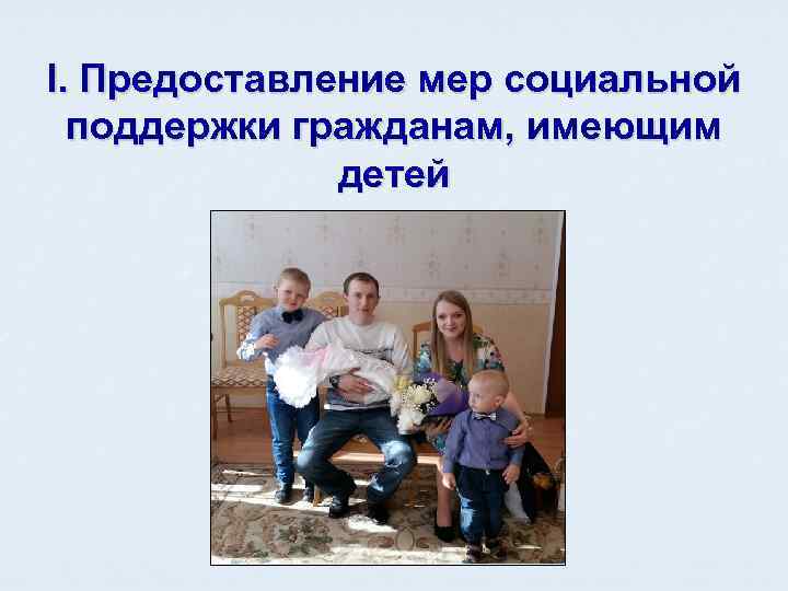 I. Предоставление мер социальной  поддержки гражданам, имеющим    детей 