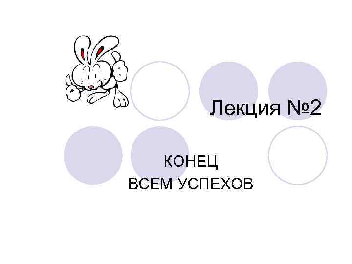   Лекция № 2 КОНЕЦ ВСЕМ УСПЕХОВ 
