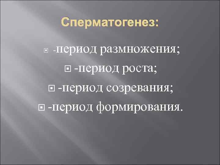  Сперматогенез:  -периодразмножения;   -период роста;  -период созревания; -период формирования. 