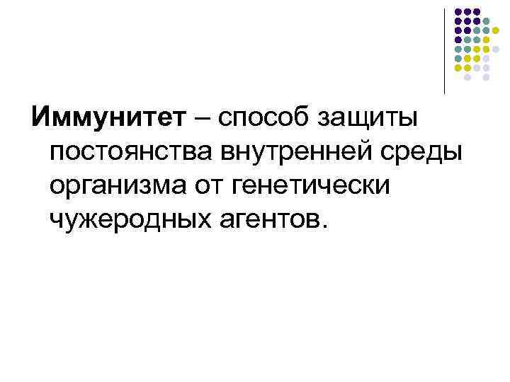Иммунитет – способ защиты постоянства внутренней среды организма от генетически чужеродных агентов. 