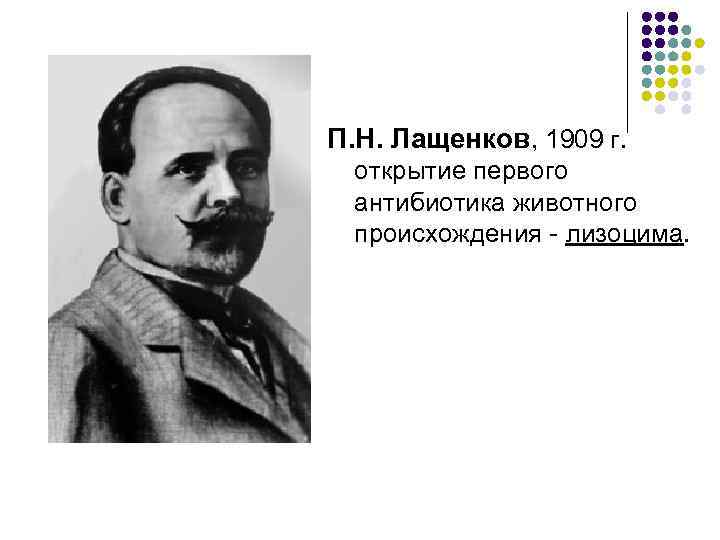 П. Н. Лащенков, 1909 г.  открытие первого антибиотика животного происхождения - лизоцима. 