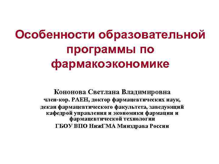 Особенности образовательной  программы по фармакоэкономике   Кононова Светлана Владимировна член-кор. РАЕН, доктор