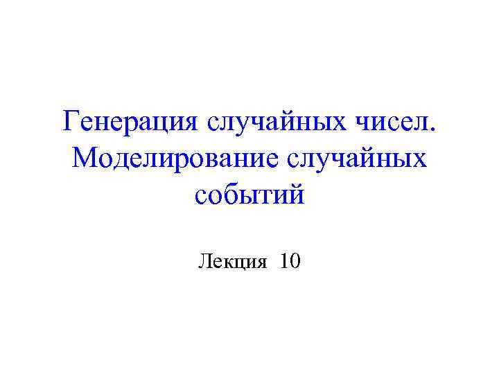 Генерация случайных чисел. Моделирование случайных  событий  Лекция 10 