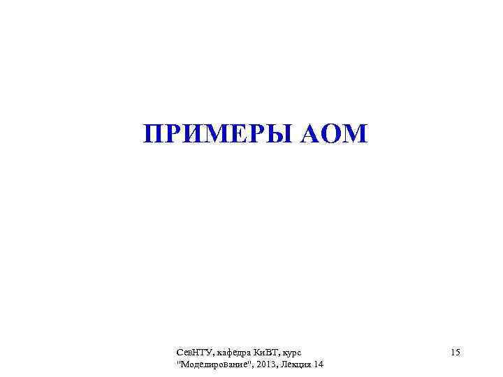 ПРИМЕРЫ АОМ Сев. НТУ, кафедра Ки. ВТ, курс   15 