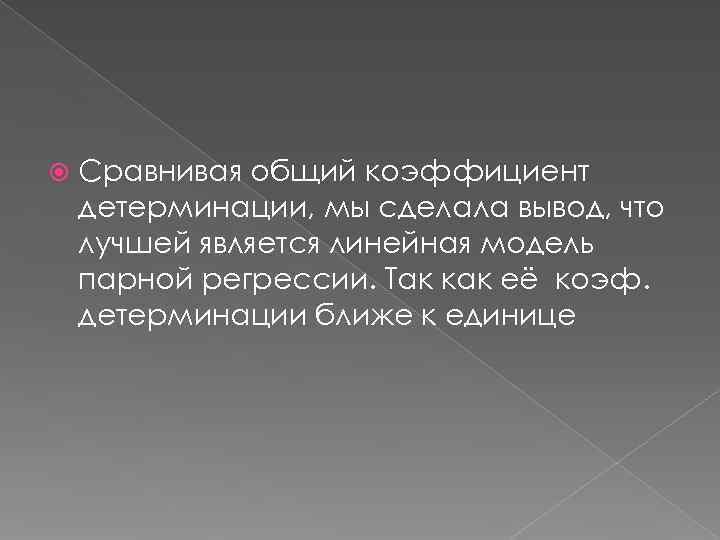   Сравнивая общий коэффициент детерминации, мы сделала вывод, что лучшей является линейная модель