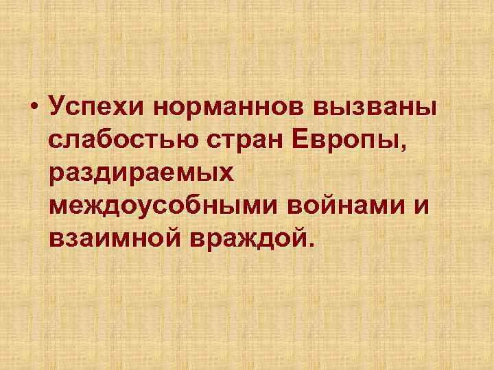  • Успехи норманнов вызваны  слабостью стран Европы,  раздираемых  междоусобными войнами