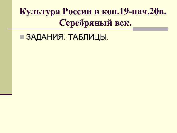 Культура России в кон. 19 -нач. 20 в.   Серебряный век. n ЗАДАНИЯ.
