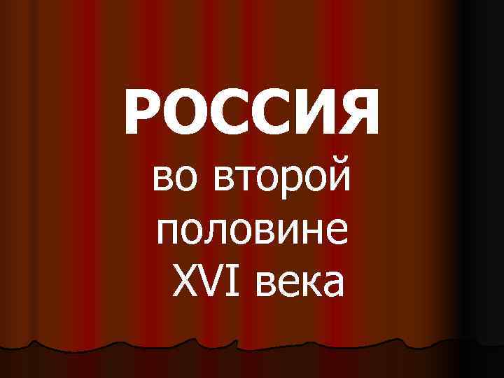 РОСCИЯ во второй половине XVI века 