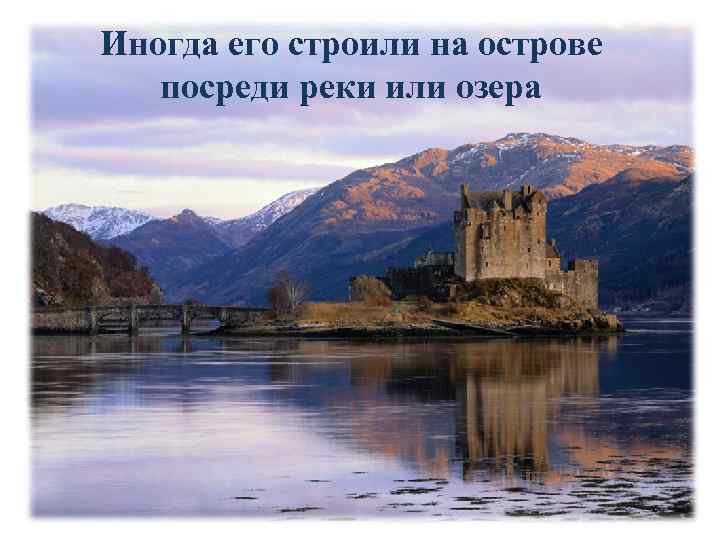 Иногда его строили на острове  посреди реки или озера 