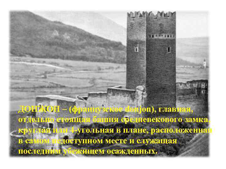 ДОНЖОН – (французское donjon), главная, отдельно стоящая башня средневекового замка, круглая или 4 -угольная