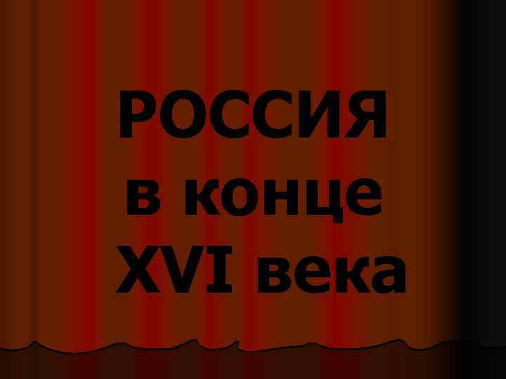 РОССИЯ в конце XVI века 