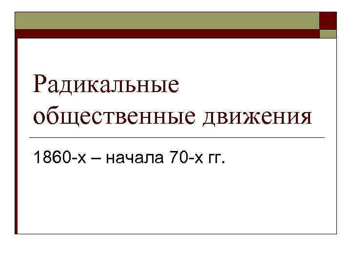 Радикальные общественные движения 1860 -х – начала 70 -х гг. 