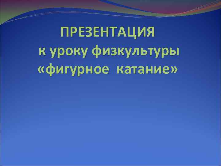   ПРЕЗЕНТАЦИЯ к уроку физкультуры «фигурное катание» 